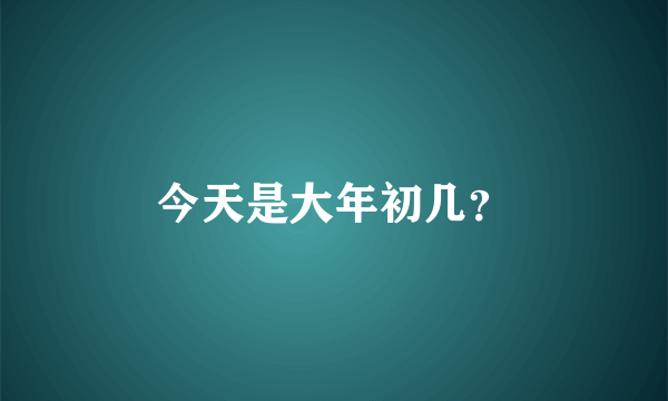 今天是大年初几？