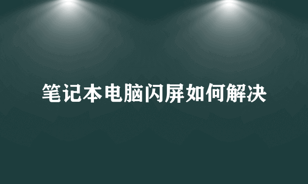 笔记本电脑闪屏如何解决