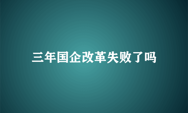 三年国企改革失败了吗