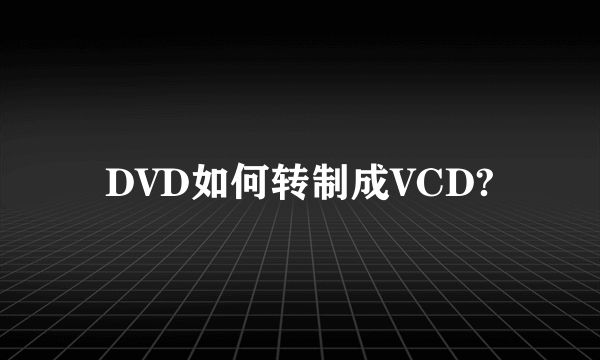 DVD如何转制成VCD?