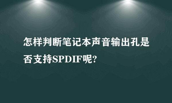 怎样判断笔记本声音输出孔是否支持SPDIF呢?