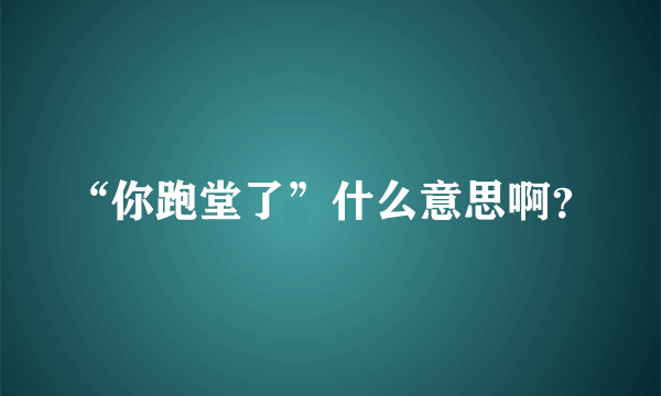 “你跑堂了”什么意思啊？