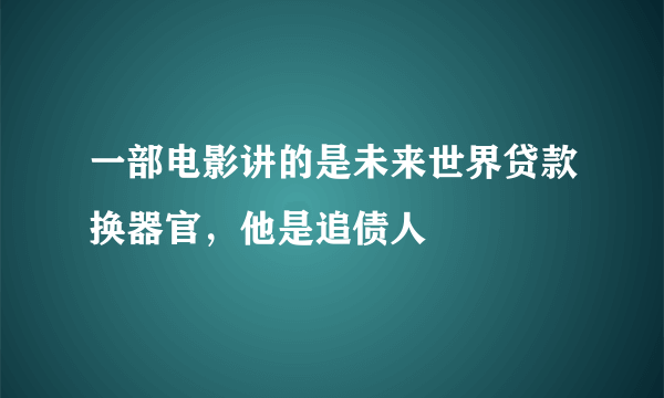 一部电影讲的是未来世界贷款换器官，他是追债人