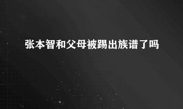 张本智和父母被踢出族谱了吗