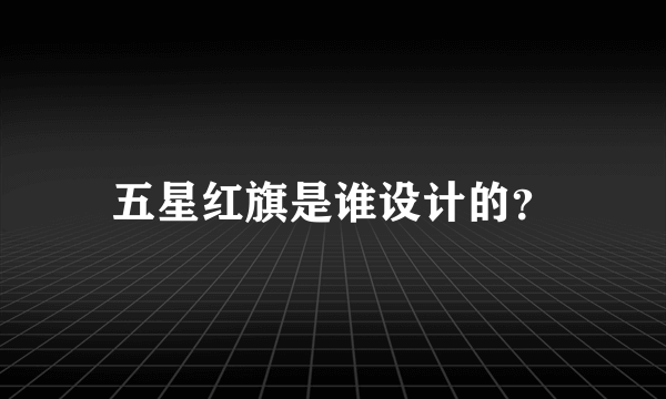 五星红旗是谁设计的？