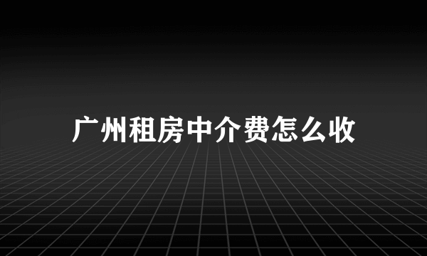 广州租房中介费怎么收