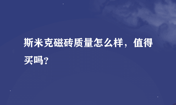 斯米克磁砖质量怎么样，值得买吗？