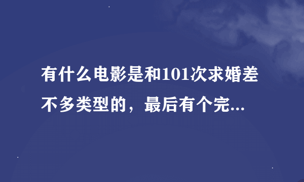 有什么电影是和101次求婚差不多类型的，最后有个完美的结局，带有点搞笑和伤感的，越多越好，别是太伤感