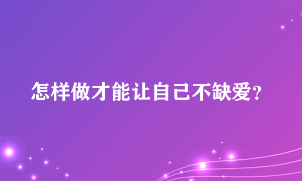 怎样做才能让自己不缺爱？