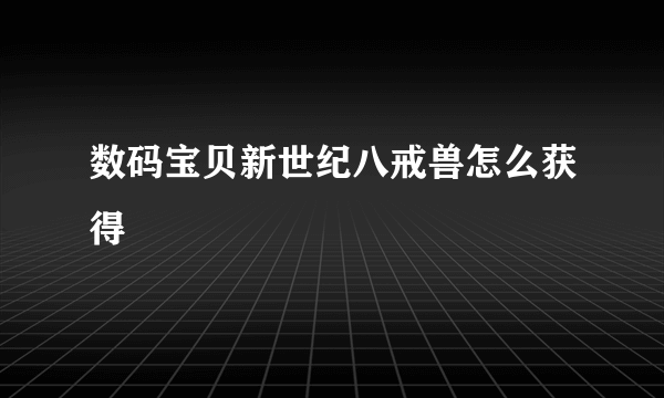 数码宝贝新世纪八戒兽怎么获得