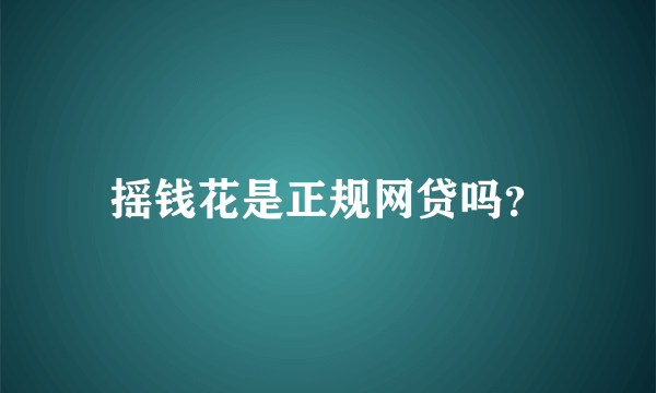 摇钱花是正规网贷吗？