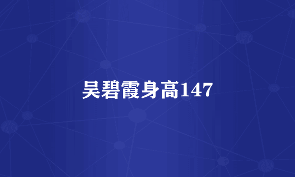 吴碧霞身高147