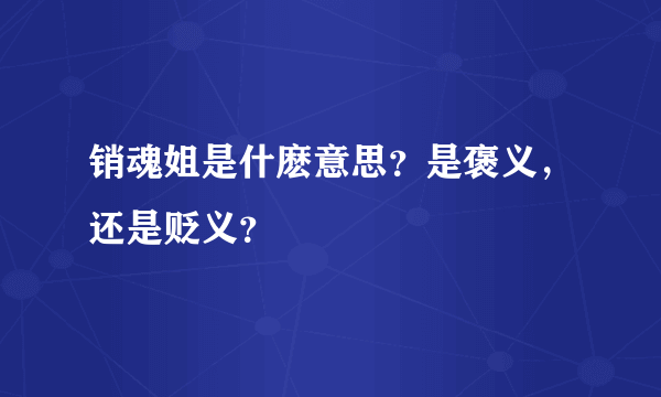 销魂姐是什麽意思？是褒义，还是贬义？