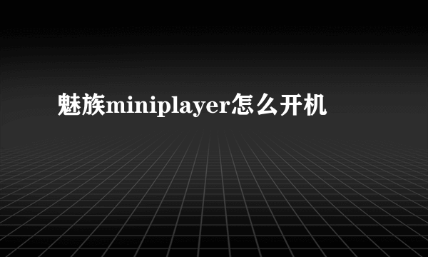 魅族miniplayer怎么开机