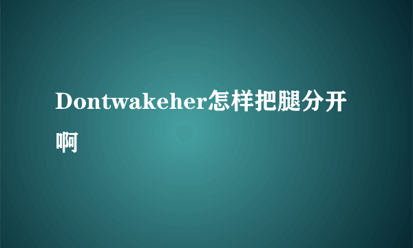 Dontwakeher怎样把腿分开啊