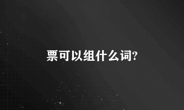 票可以组什么词?