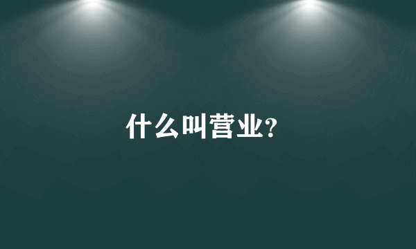 什么叫营业？