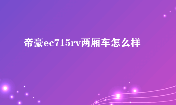 帝豪ec715rv两厢车怎么样