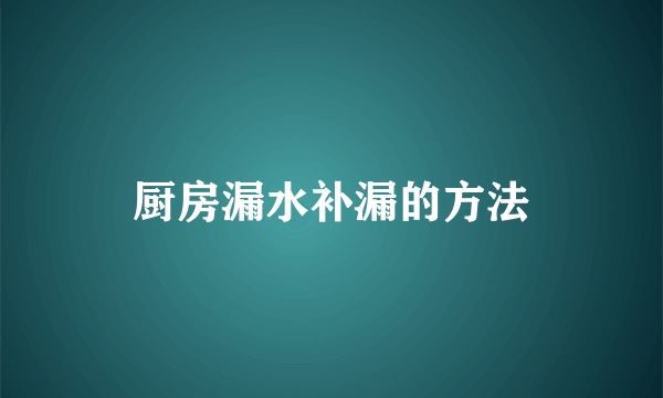 厨房漏水补漏的方法