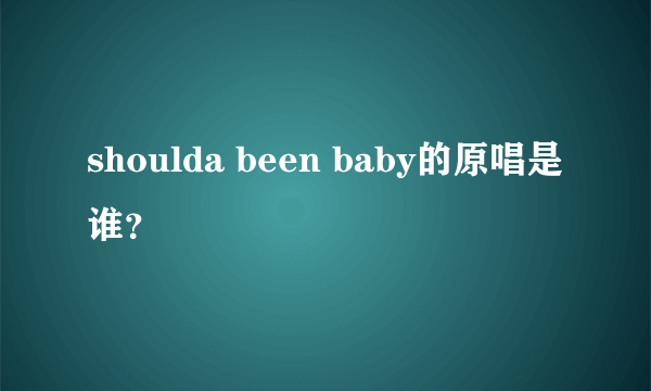 shoulda been baby的原唱是谁？