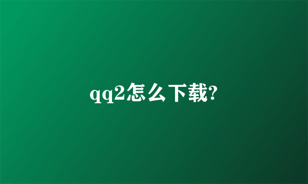 qq2怎么下载?