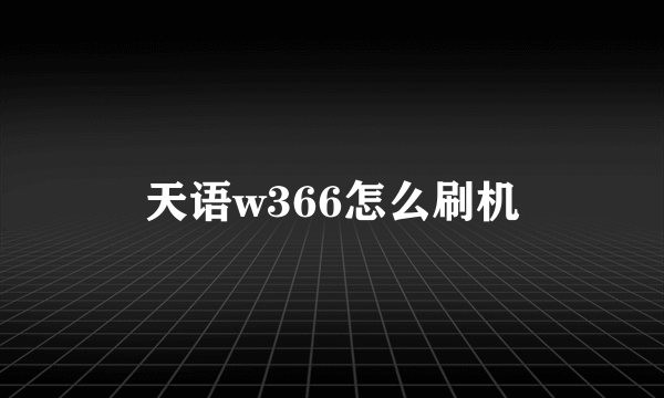 天语w366怎么刷机