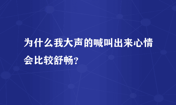 为什么我大声的喊叫出来心情会比较舒畅？