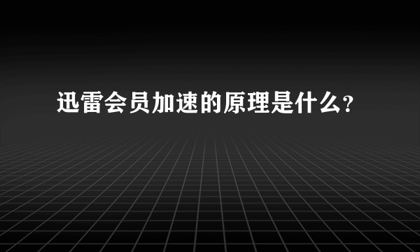 迅雷会员加速的原理是什么？