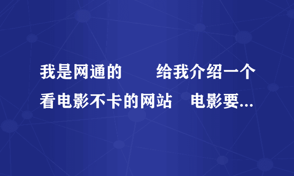 我是网通的　　给我介绍一个看电影不卡的网站　电影要全一点的　　谢谢