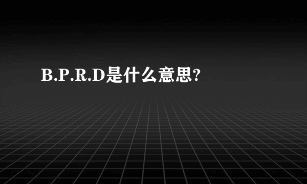 B.P.R.D是什么意思?