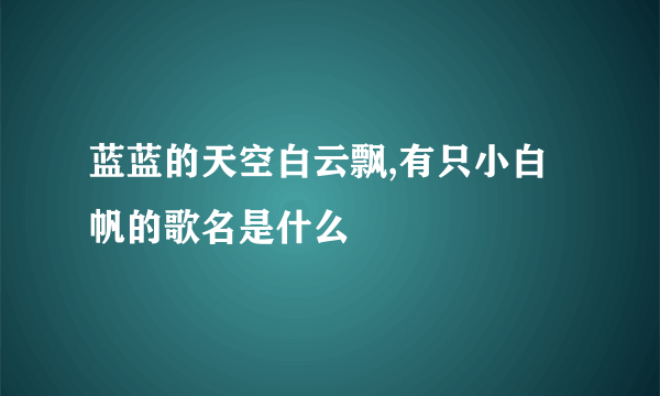 蓝蓝的天空白云飘,有只小白帆的歌名是什么