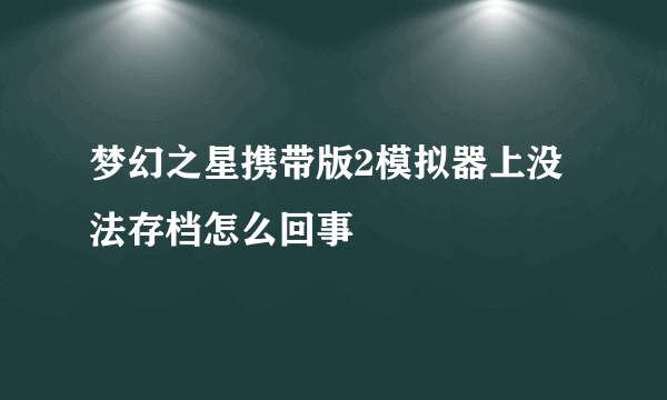 梦幻之星携带版2模拟器上没法存档怎么回事