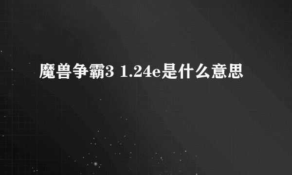 魔兽争霸3 1.24e是什么意思