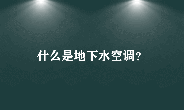 什么是地下水空调？