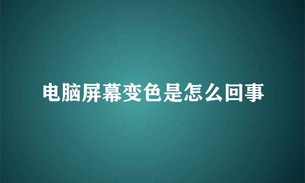 电脑屏幕变色是怎么回事