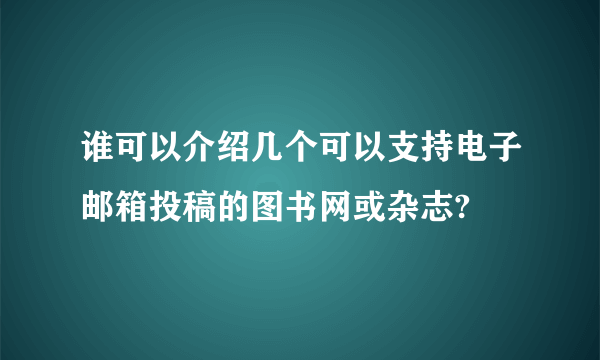 谁可以介绍几个可以支持电子邮箱投稿的图书网或杂志?