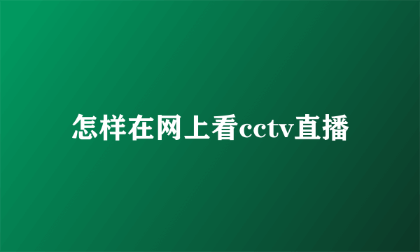 怎样在网上看cctv直播