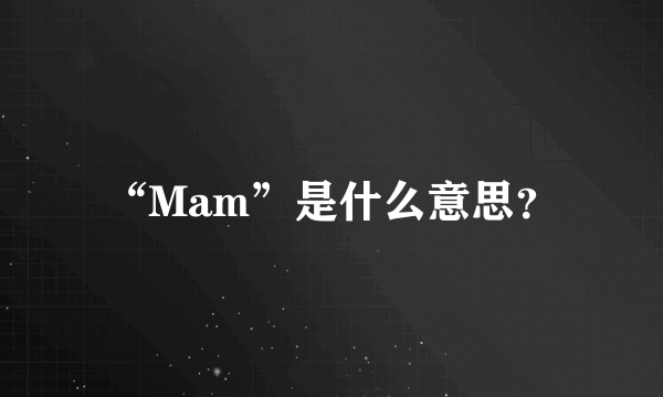 “Mam”是什么意思？