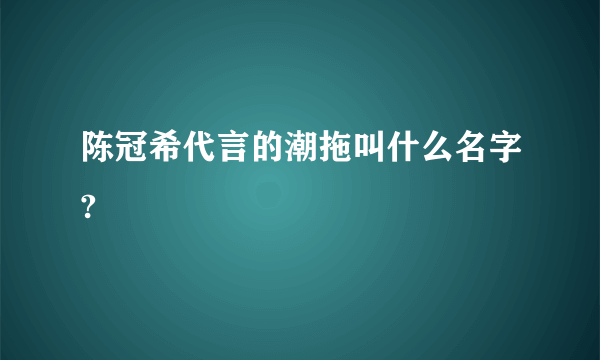 陈冠希代言的潮拖叫什么名字?