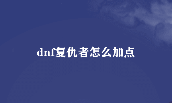 dnf复仇者怎么加点