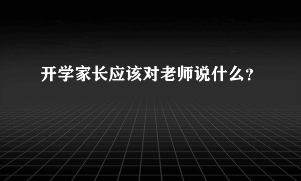 开学家长应该对老师说什么？