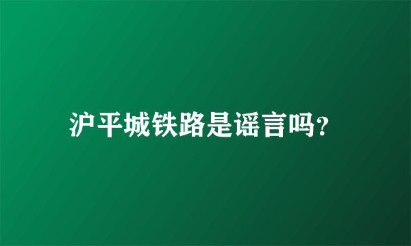 沪平城铁路是谣言吗？