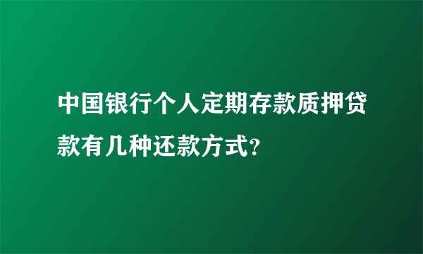 中国银行个人定期存款质押贷款有几种还款方式？