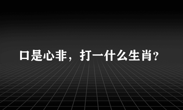 口是心非，打一什么生肖？