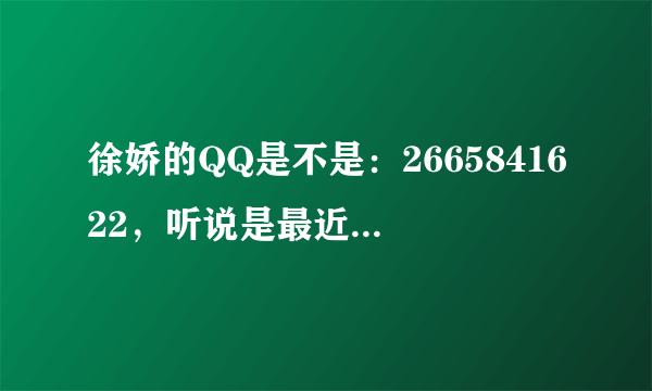 徐娇的QQ是不是：2665841622，听说是最近的私人的诶？