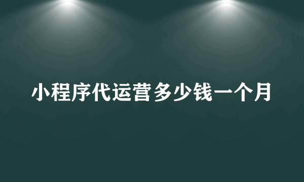 小程序代运营多少钱一个月