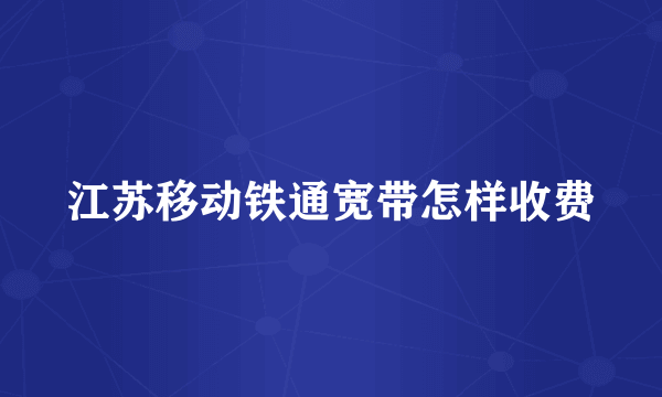 江苏移动铁通宽带怎样收费