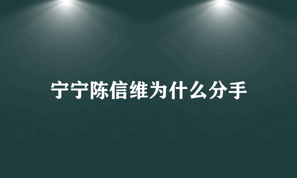 宁宁陈信维为什么分手