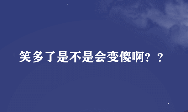 笑多了是不是会变傻啊？？