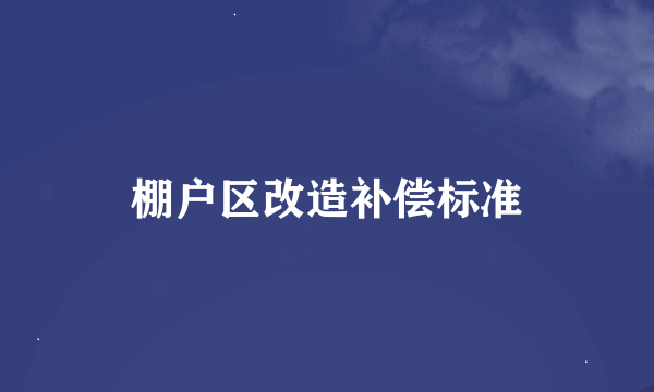 棚户区改造补偿标准